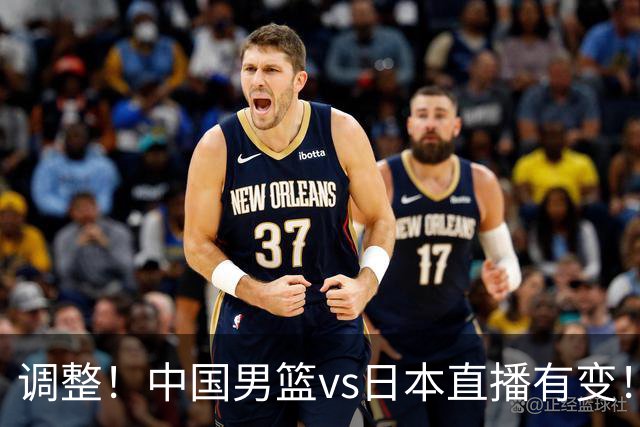 调整！中国男篮vs日本直播有变！CCTV5不直播，晋级面临五重压力