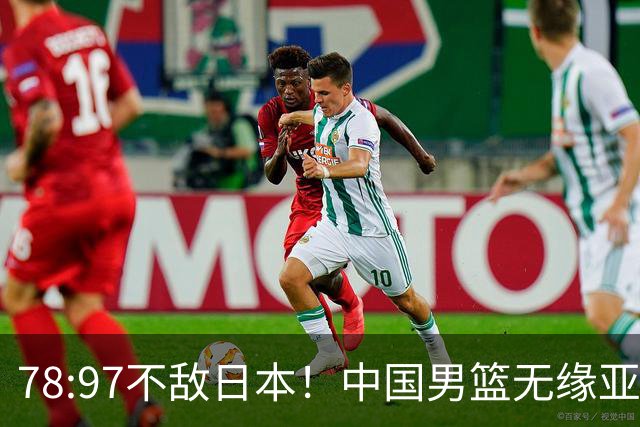 78:97不敌日本！中国男篮无缘亚运决赛，进攻停滞+防守失守太致命